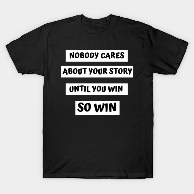 Nobody cares about your story until you win, so win T-Shirt by Just Simple and Awesome